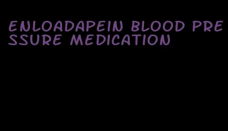 enloadapein blood pressure medication
