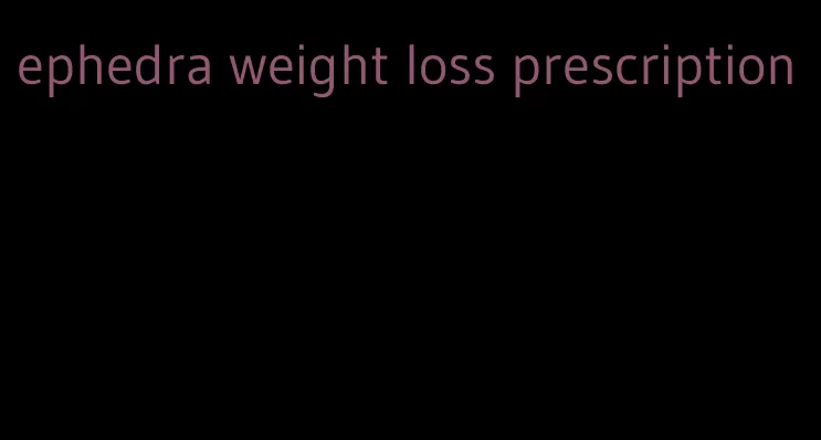 ephedra weight loss prescription