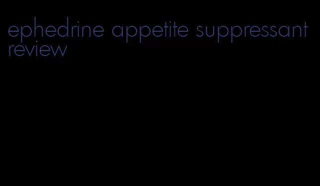 ephedrine appetite suppressant review