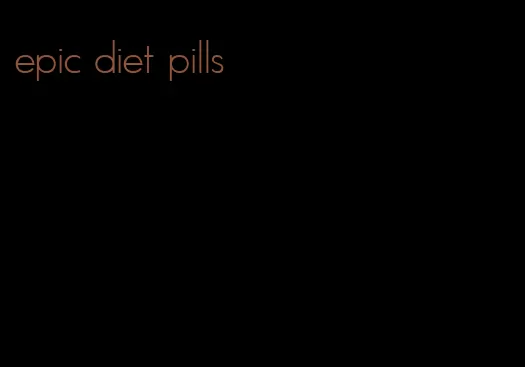 epic diet pills