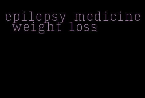 epilepsy medicine weight loss