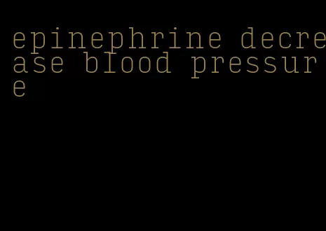 epinephrine decrease blood pressure