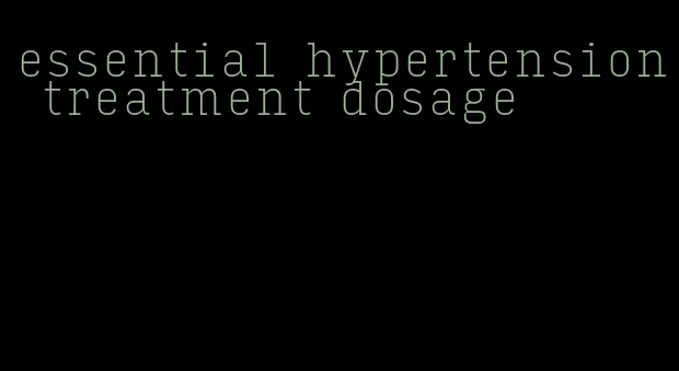 essential hypertension treatment dosage