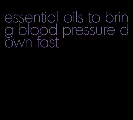 essential oils to bring blood pressure down fast
