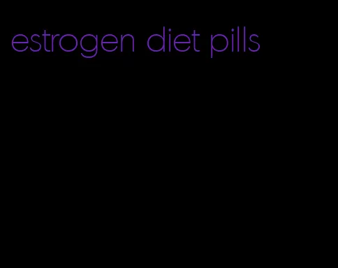 estrogen diet pills