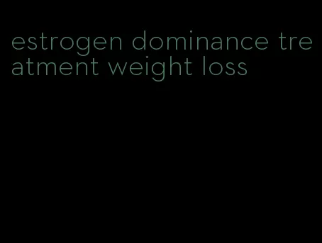 estrogen dominance treatment weight loss