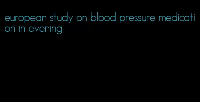 european study on blood pressure medication in evening
