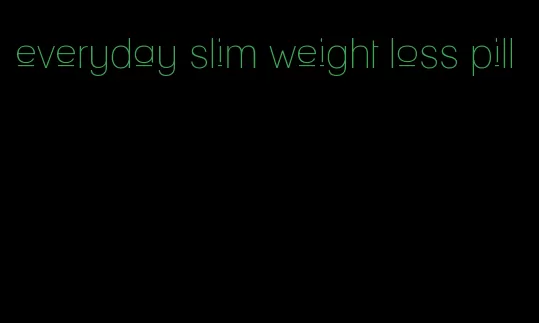 everyday slim weight loss pill