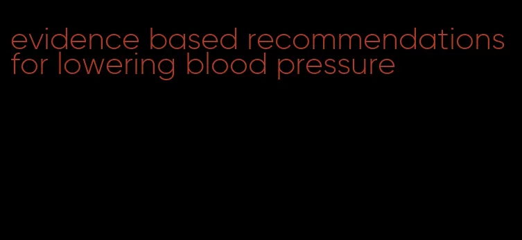 evidence based recommendations for lowering blood pressure