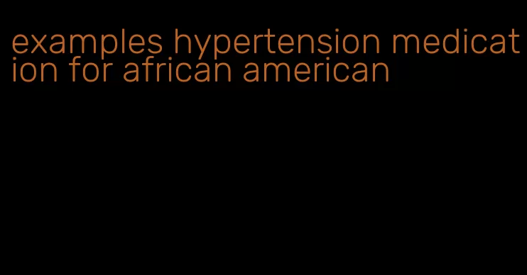 examples hypertension medication for african american