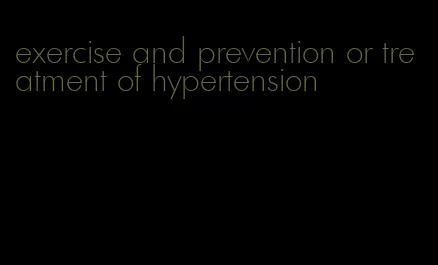 exercise and prevention or treatment of hypertension