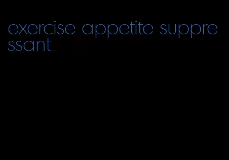 exercise appetite suppressant
