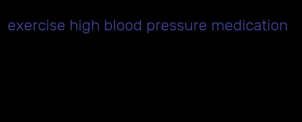 exercise high blood pressure medication