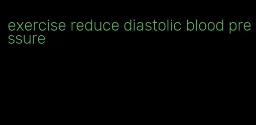 exercise reduce diastolic blood pressure