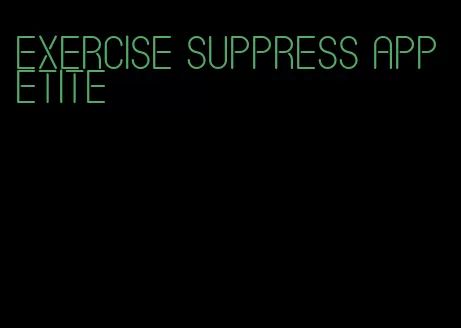 exercise suppress appetite