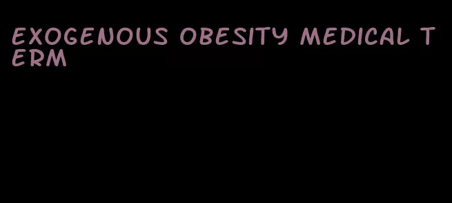 exogenous obesity medical term
