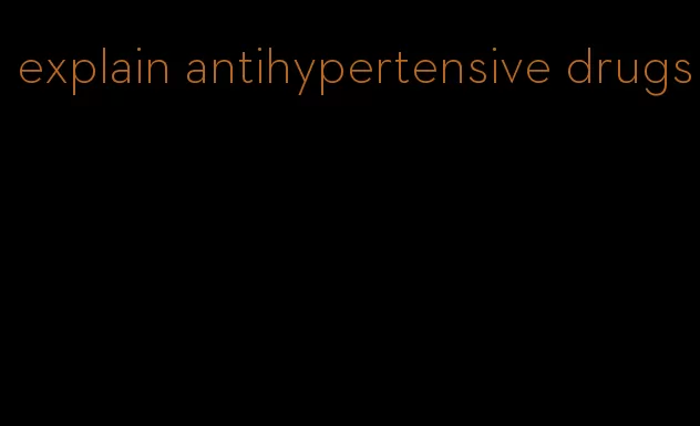 explain antihypertensive drugs
