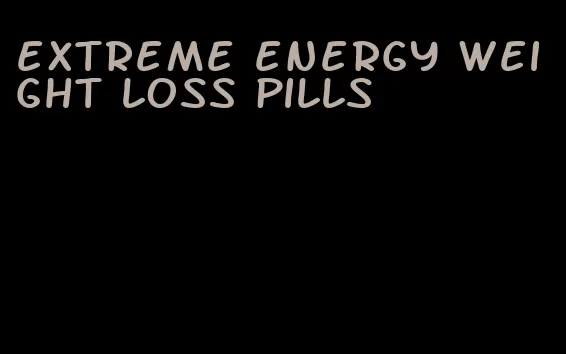 extreme energy weight loss pills
