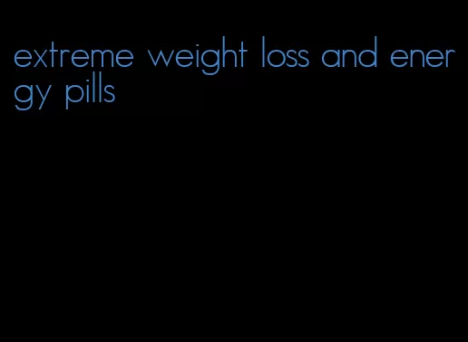 extreme weight loss and energy pills