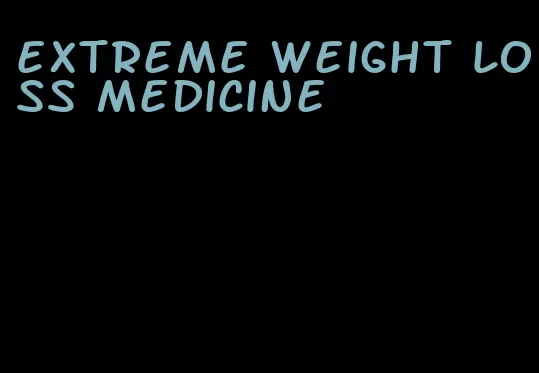 extreme weight loss medicine