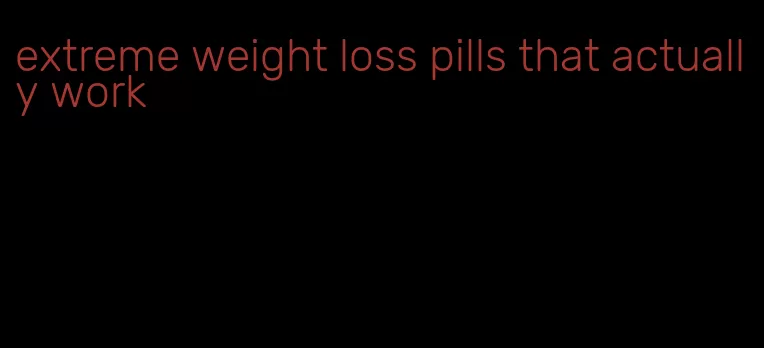 extreme weight loss pills that actually work