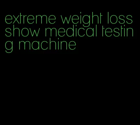 extreme weight loss show medical testing machine