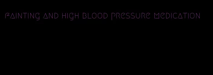 fainting and high blood pressure medication