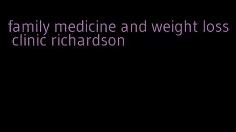 family medicine and weight loss clinic richardson