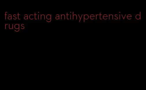 fast acting antihypertensive drugs