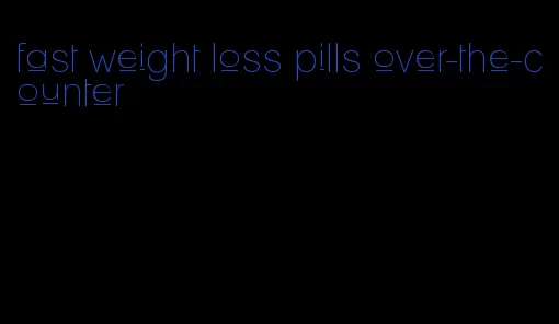 fast weight loss pills over-the-counter