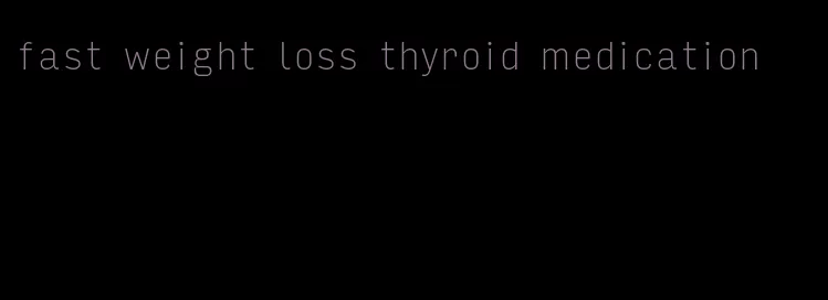 fast weight loss thyroid medication