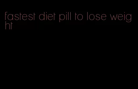 fastest diet pill to lose weight