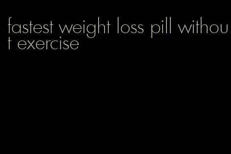 fastest weight loss pill without exercise