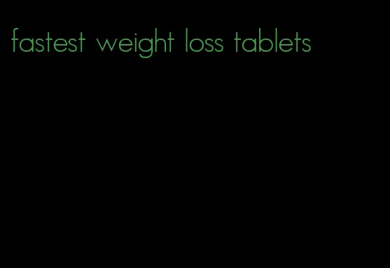 fastest weight loss tablets