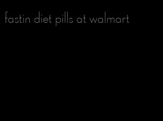 fastin diet pills at walmart