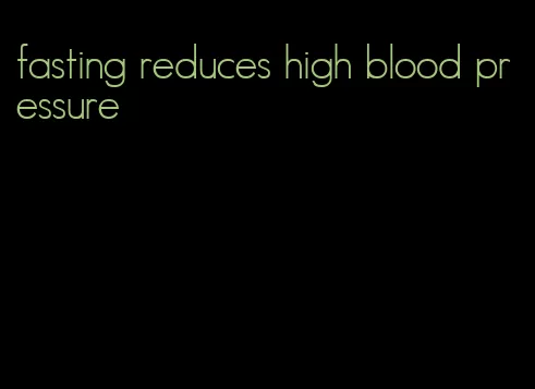 fasting reduces high blood pressure