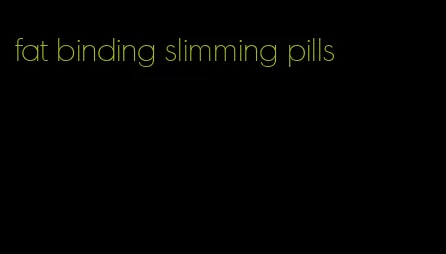 fat binding slimming pills