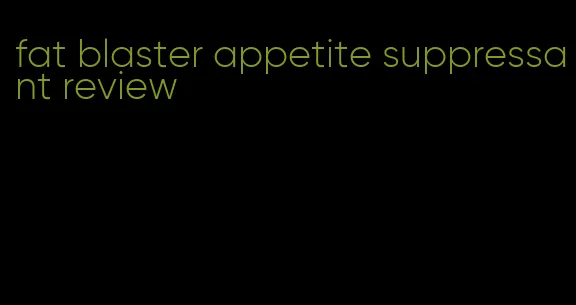fat blaster appetite suppressant review