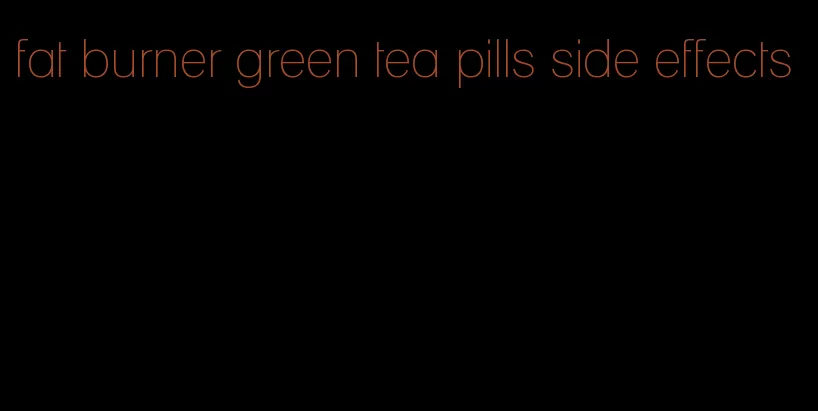 fat burner green tea pills side effects