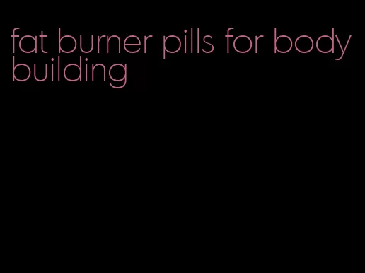 fat burner pills for bodybuilding