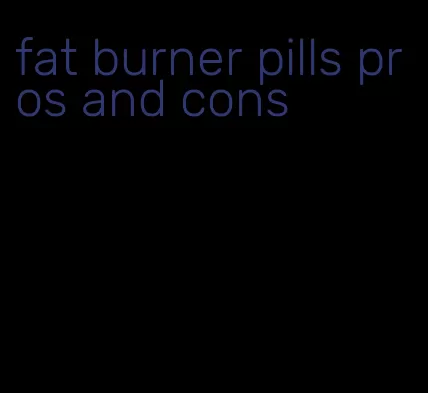 fat burner pills pros and cons