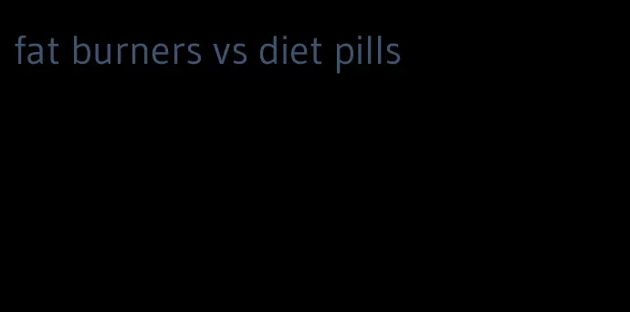 fat burners vs diet pills