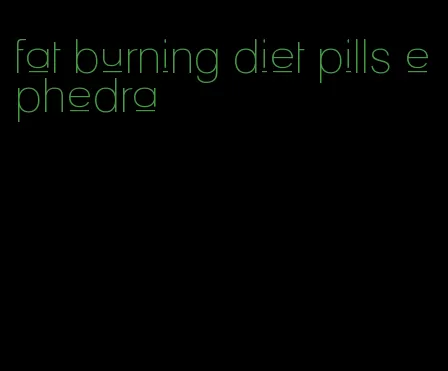 fat burning diet pills ephedra