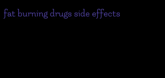 fat burning drugs side effects