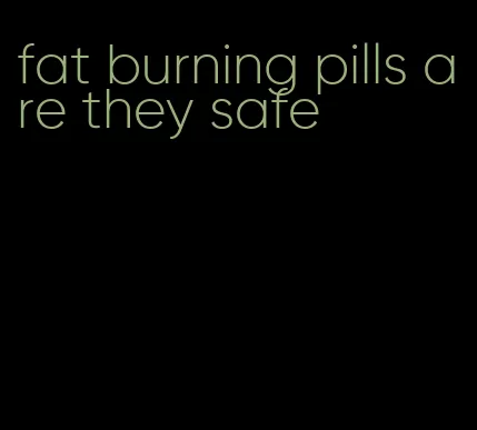fat burning pills are they safe