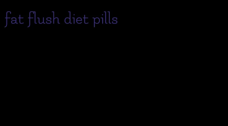 fat flush diet pills