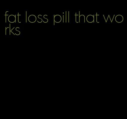 fat loss pill that works
