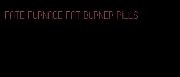 fate furnace fat burner pills