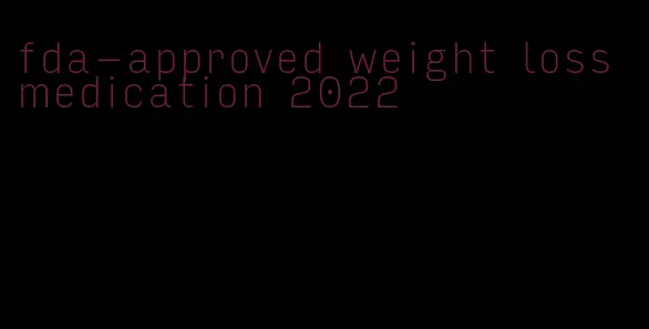 fda-approved weight loss medication 2022