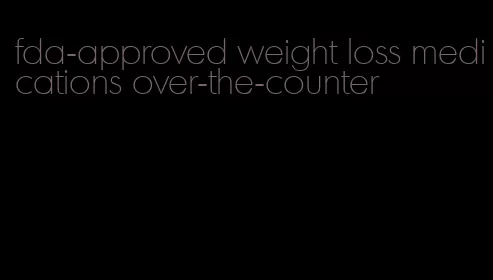 fda-approved weight loss medications over-the-counter
